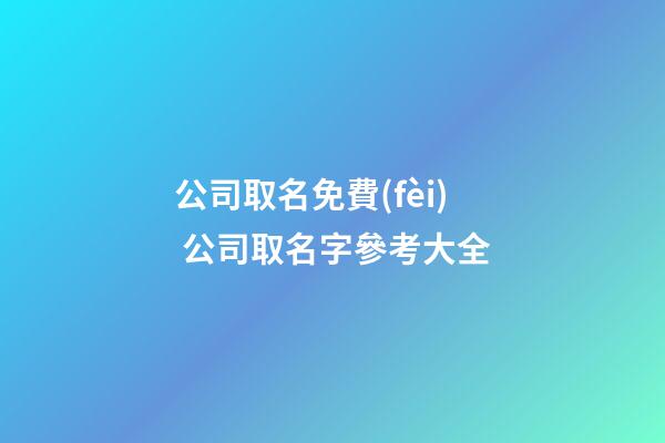 公司取名免費(fèi) 公司取名字參考大全-第1張-公司起名-玄機(jī)派